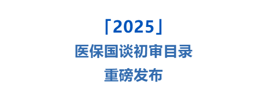 重磅!2025医保国谈初审目录公布,快点击查看哪些肿瘤药上榜