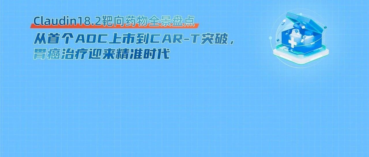 Claudin18.2靶向药物全景盘点:胃癌治疗迎来精准时代
