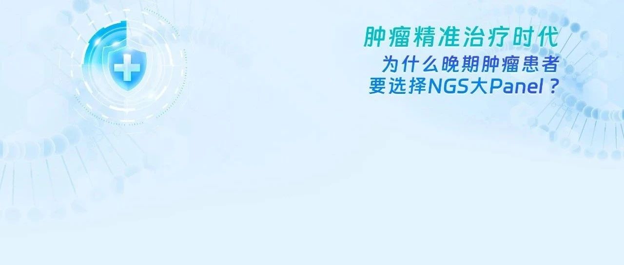 【肿瘤精准治疗时代】为什么晚期肿瘤患者要选择NGS大Panel ?