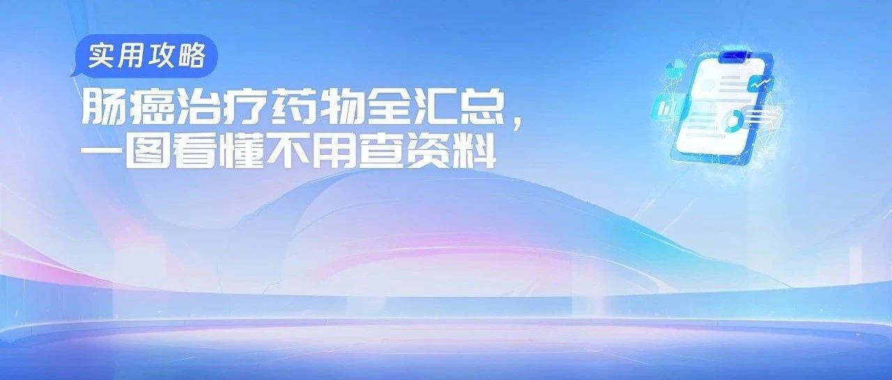 【实用攻略】肠癌治疗药物全汇总,一图看懂不用查资料