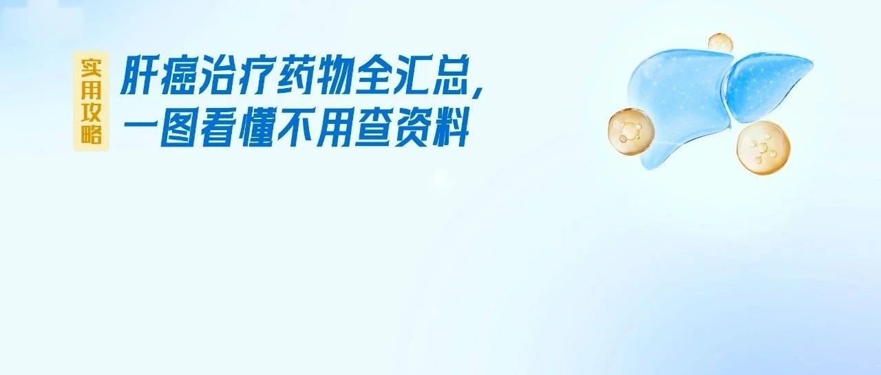 【实用攻略】肝癌治疗药物全汇总,一图看懂不用查资料