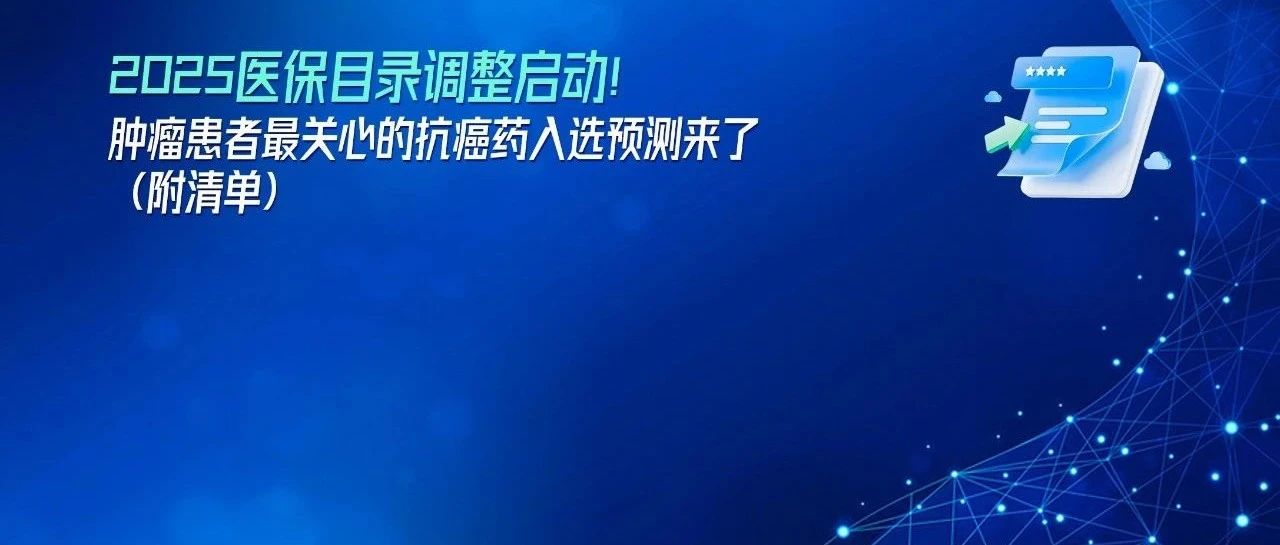 2025医保目录调整启动!肿瘤患者最关心的抗癌药入选预测来了