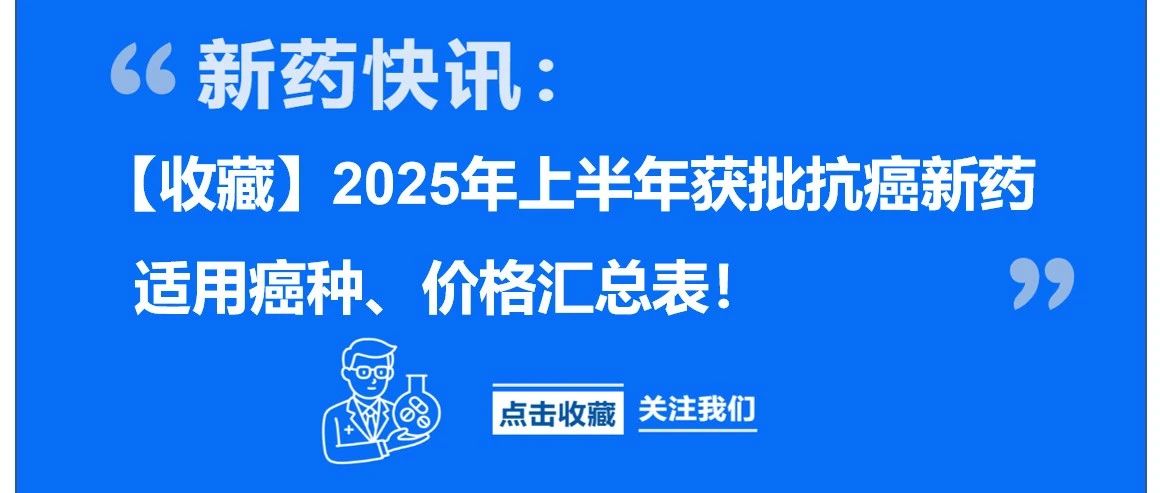 【收藏】2025年上半年获批抗癌新药适用癌种、价格汇总表!