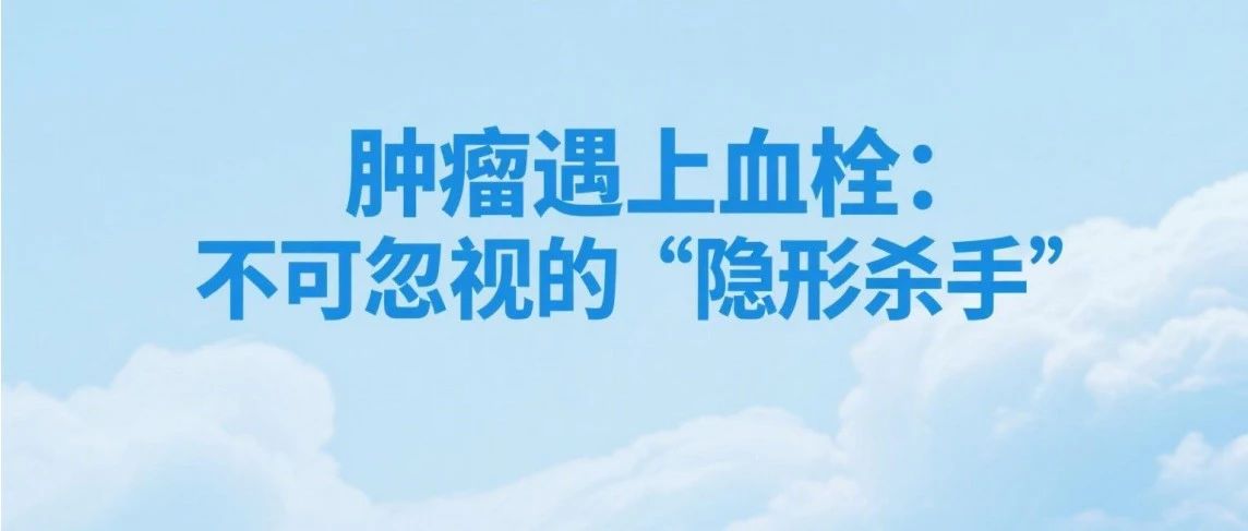 当肿瘤遇上“血栓”:不可忽视的“隐形杀手”